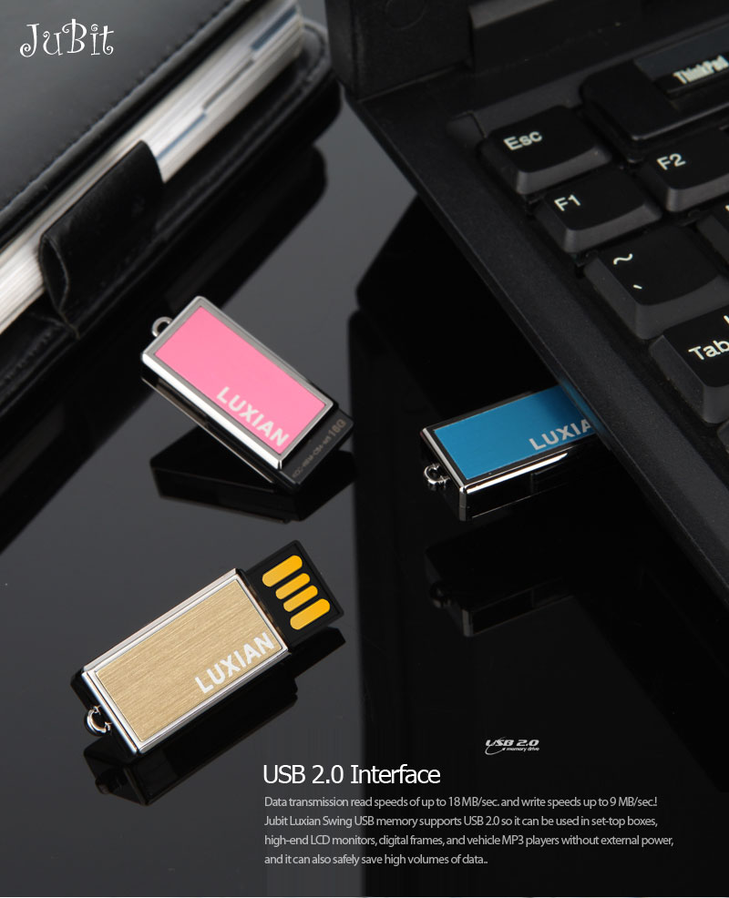 USB 2.0 InterfaceData transmission read speeds of up to 18 MB/sec. and write speeds up to 9 MB/sec.! Jubit Luxian Swing USB memory supports USB 2.0 so it can be used in set-top boxes, high-end LCD monitors, digital frames, and vehicle MP3 players without external power, and it can also safely save high volumes of data.