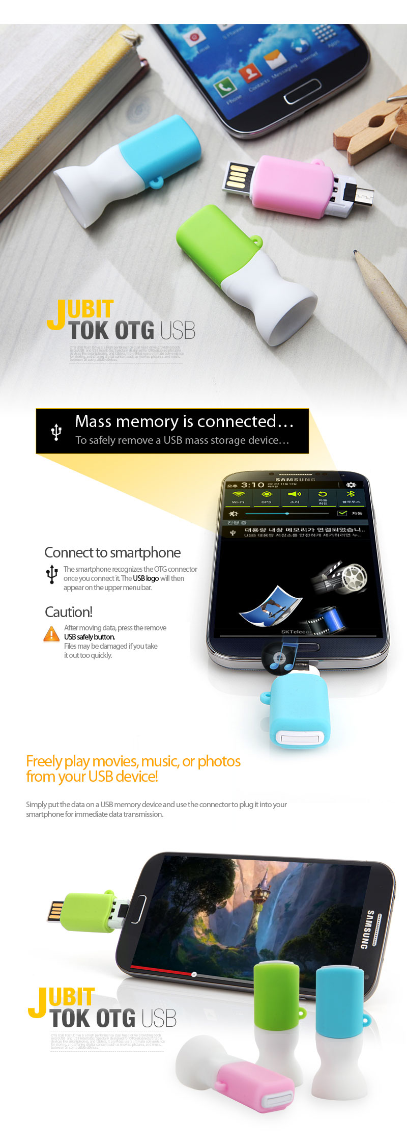 Mass memory is connected…To safely remove USB mass storage device…Connect to smartphoneThe smartphone recognizes the OTG connector once you connect it. The USB logo will then appear on the upper menu bar.Caution!After moving data, press the remove USB safely button.Files may be damaged if you take it out too quickly. Freely play movies, music, or photos from your USB device!Simply put the data on a USB memory device and use the connector to plug it into your smartphone for immediate data transmission.